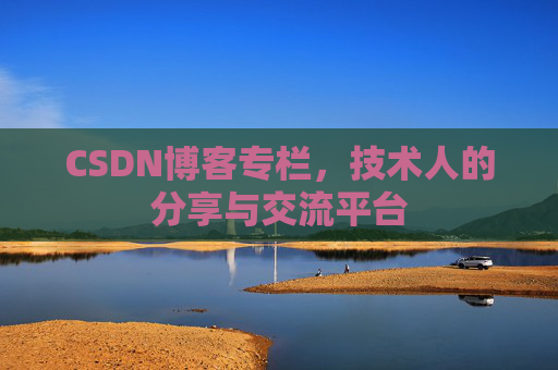 CSDN博客专栏，技术人的分享与交流平台